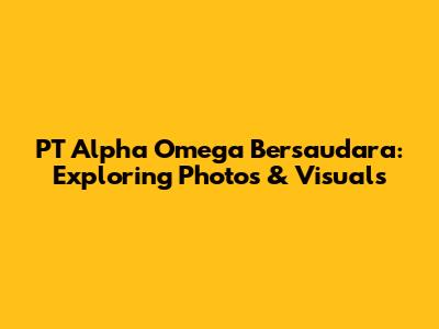 PT Alpha Omega Bersaudara: Exploring Photos & Visuals