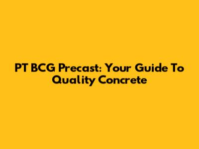 PT BCG Precast: Your Guide To Quality Concrete