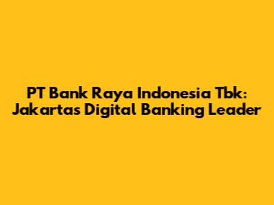 PT Bank Raya Indonesia Tbk: Jakarta's Digital Banking Leader
