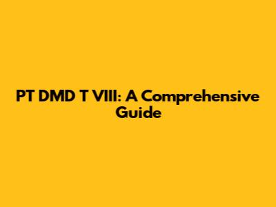 PT DMD T VIII: A Comprehensive Guide
