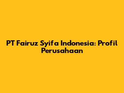 PT Fairuz Syifa Indonesia: Profil Perusahaan