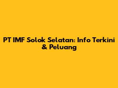 PT IMF Solok Selatan: Info Terkini & Peluang