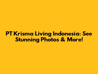 PT Krisma Living Indonesia: See Stunning Photos & More!