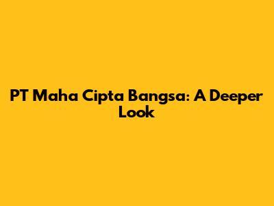 PT Maha Cipta Bangsa: A Deeper Look