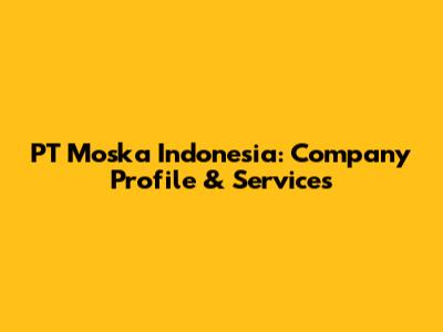 PT Moska Indonesia: Company Profile & Services