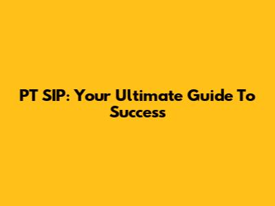 PT SIP: Your Ultimate Guide To Success