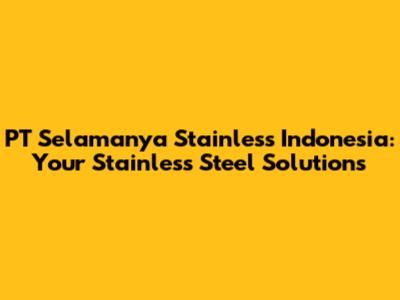 PT Selamanya Stainless Indonesia: Your Stainless Steel Solutions