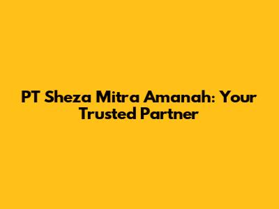 PT Sheza Mitra Amanah: Your Trusted Partner