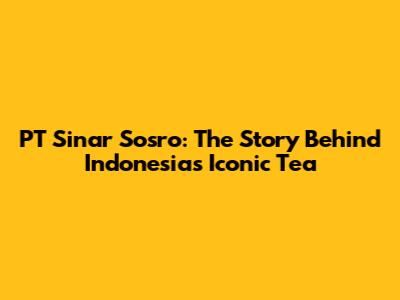 PT Sinar Sosro: The Story Behind Indonesia's Iconic Tea