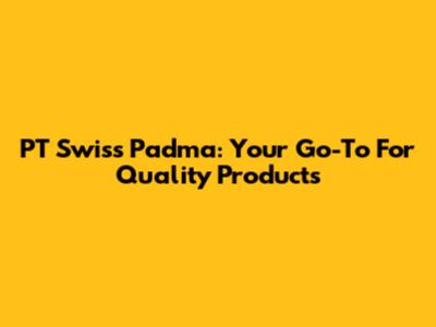 PT Swiss Padma: Your Go-To For Quality Products
