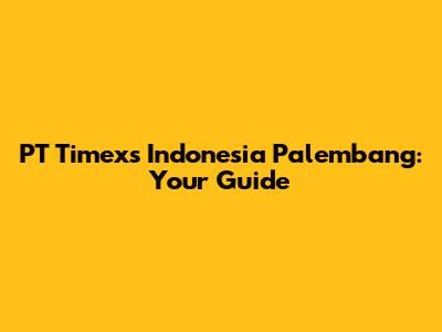 PT Timexs Indonesia Palembang: Your Guide