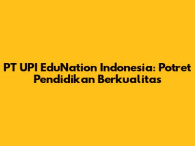 PT UPI EduNation Indonesia: Potret Pendidikan Berkualitas