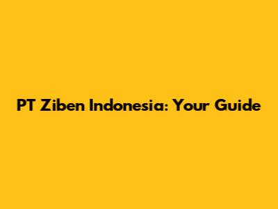 PT Ziben Indonesia: Your Guide