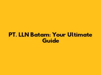 PT. LLN Batam: Your Ultimate Guide