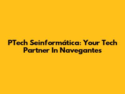 PTech Seinformática: Your Tech Partner In Navegantes