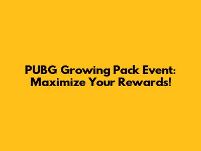 PUBG Growing Pack Event: Maximize Your Rewards!