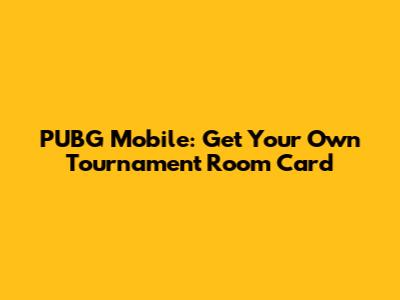PUBG Mobile: Get Your Own Tournament Room Card