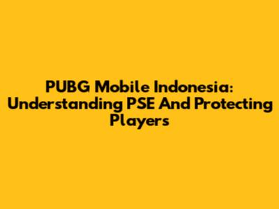 PUBG Mobile Indonesia: Understanding PSE And Protecting Players