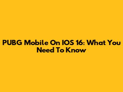 PUBG Mobile On IOS 16: What You Need To Know