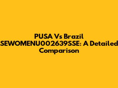 PUSA Vs Brazil SEWOMENU002639SSE: A Detailed Comparison
