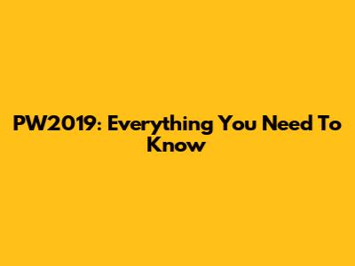 PW2019: Everything You Need To Know
