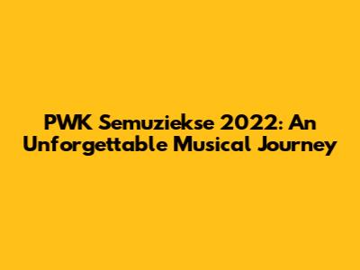 PWK Semuziekse 2022: An Unforgettable Musical Journey