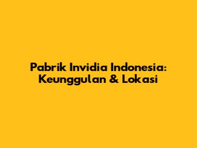 Pabrik Invidia Indonesia: Keunggulan & Lokasi