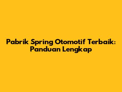 Pabrik Spring Otomotif Terbaik: Panduan Lengkap