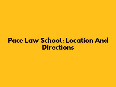Pace Law School: Location And Directions