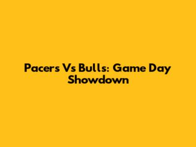 Pacers Vs Bulls: Game Day Showdown