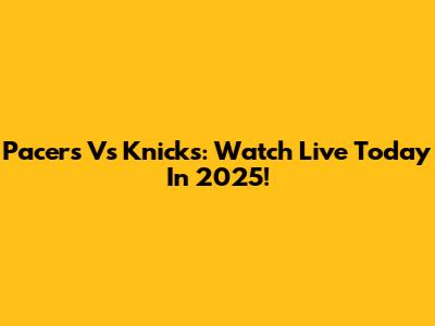 Pacers Vs Knicks: Watch Live Today In 2025!
