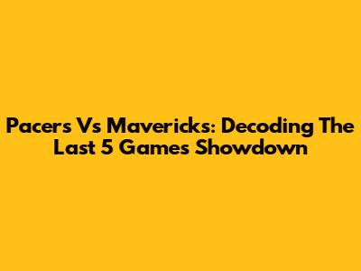 Pacers Vs Mavericks: Decoding The Last 5 Games Showdown