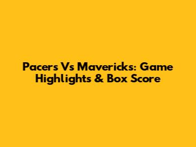 Pacers Vs Mavericks: Game Highlights & Box Score