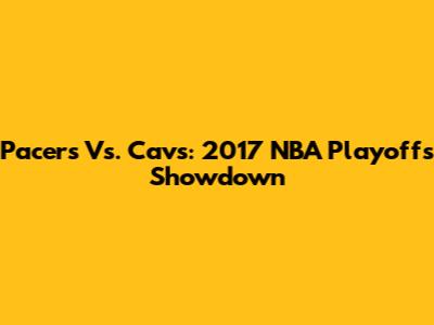 Pacers Vs. Cavs: 2017 NBA Playoffs Showdown