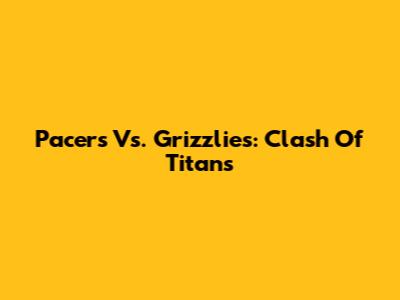 Pacers Vs. Grizzlies: Clash Of Titans