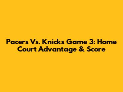 Pacers Vs. Knicks Game 3: Home Court Advantage & Score