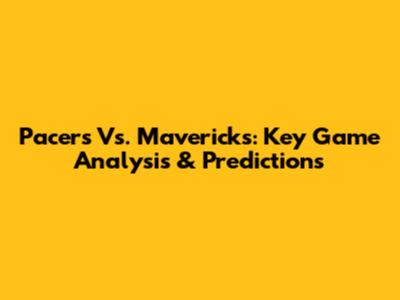 Pacers Vs. Mavericks: Key Game Analysis & Predictions