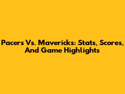 Pacers Vs. Mavericks: Stats, Scores, And Game Highlights