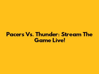 Pacers Vs. Thunder: Stream The Game Live!