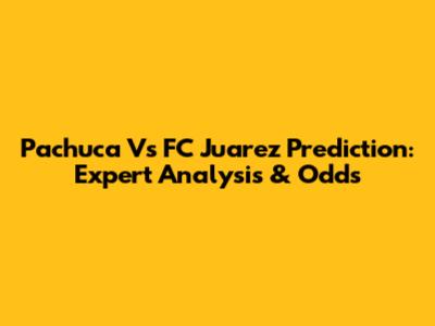 Pachuca Vs FC Juarez Prediction: Expert Analysis & Odds