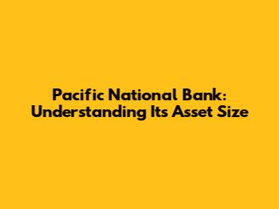 Pacific National Bank: Understanding Its Asset Size