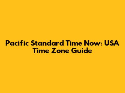 Pacific Standard Time Now: USA Time Zone Guide