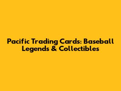 Pacific Trading Cards: Baseball Legends & Collectibles