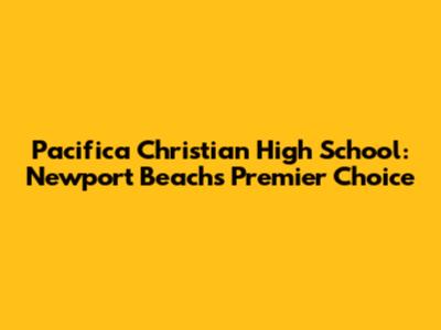 Pacifica Christian High School: Newport Beach's Premier Choice