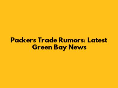 Packers Trade Rumors: Latest Green Bay News