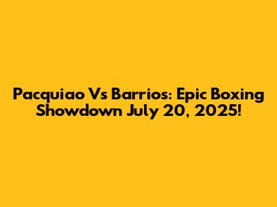 Pacquiao Vs Barrios: Epic Boxing Showdown July 20, 2025!