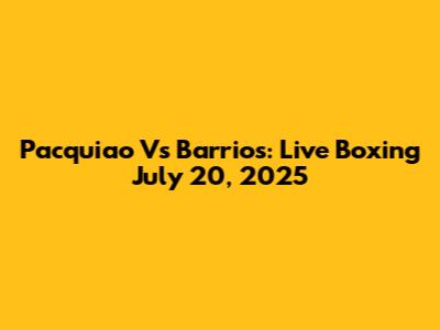 Pacquiao Vs Barrios: Live Boxing July 20, 2025