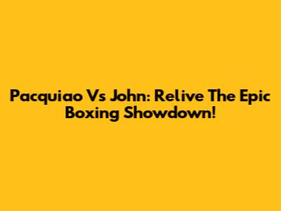 Pacquiao Vs John: Relive The Epic Boxing Showdown!