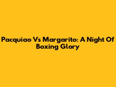 Pacquiao Vs Margarito: A Night Of Boxing Glory