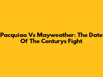 Pacquiao Vs Mayweather: The Date Of The Century's Fight